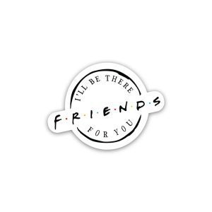 Friends I will be there for you- sticker